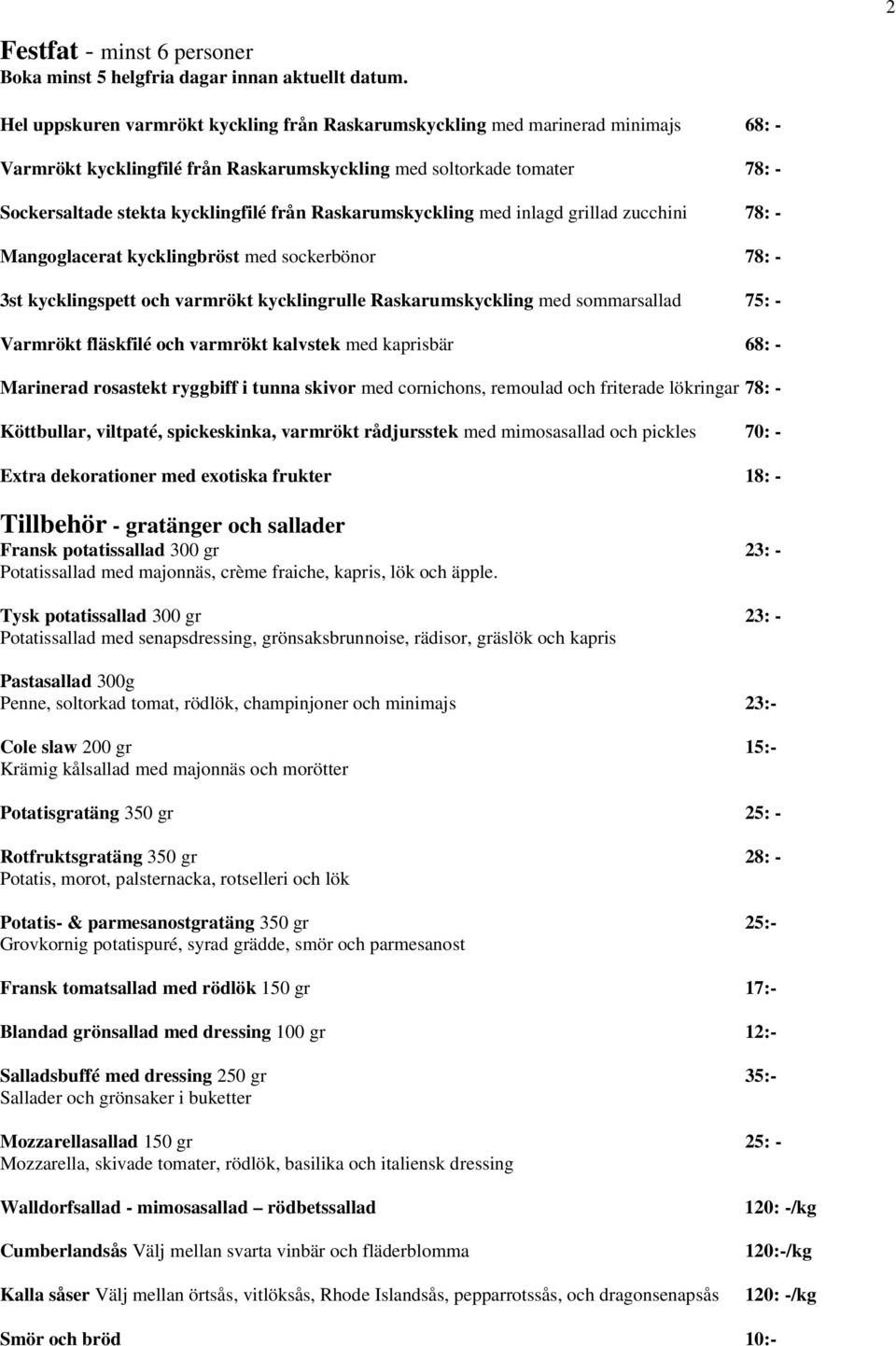 Raskarumskyckling med inlagd grillad zucchini 78: - Mangoglacerat kycklingbröst med sockerbönor 78: - 3st kycklingspett och varmrökt kycklingrulle Raskarumskyckling med sommarsallad 75: - Varmrökt