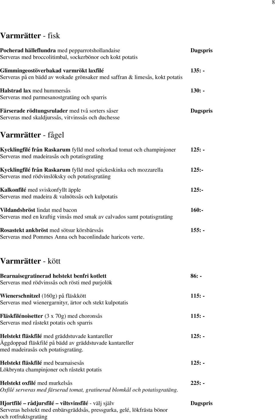 skaldjurssås, vitvinssås och duchesse Dagspris Varmrätter - fågel Kycklingfilé från Raskarum fylld med soltorkad tomat och champinjoner 125: - Serveras med madeirasås och potatisgratäng Kycklingfilé