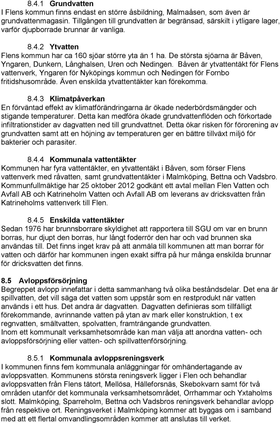 De största sjöarna är Båven, Yngaren, Dunkern, Långhalsen, Uren och Nedingen. Båven är ytvattentäkt för Flens vattenverk, Yngaren för Nyköpings kommun och Nedingen för Fornbo fritidshusområde.