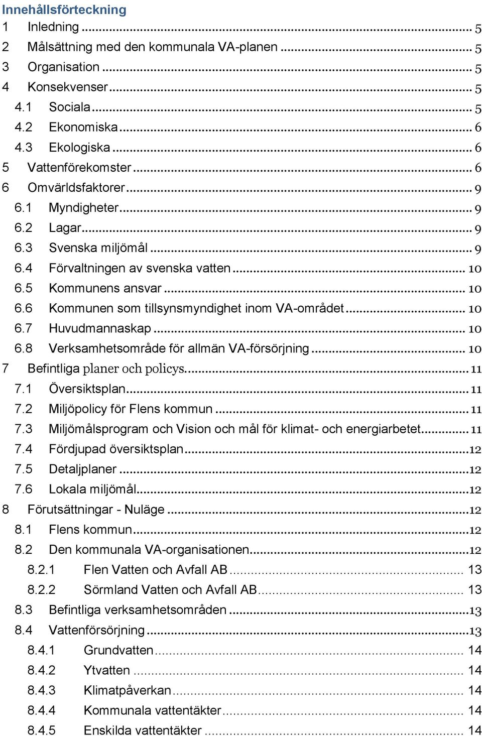 5 Kommunens ansvar... 10 6.6 Kommunen som tillsynsmyndighet inom VA-området... 10 6.7 Huvudmannaskap... 10 6.8 Verksamhetsområde för allmän VA-försörjning... 10 Befintliga planer och policys.... 11 7.