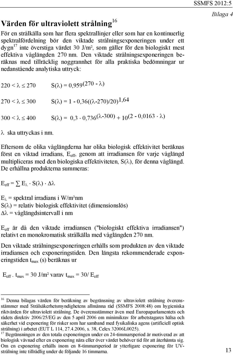 Den viktade strålningsexponeringen beräknas med tillräcklig noggrannhet för alla praktiska bedömningar ur nedanstående analytiska uttryck: Bilaga 4 220 < 270 S( ) = 0,959 (270 - ) 270 < 300 S( ) =