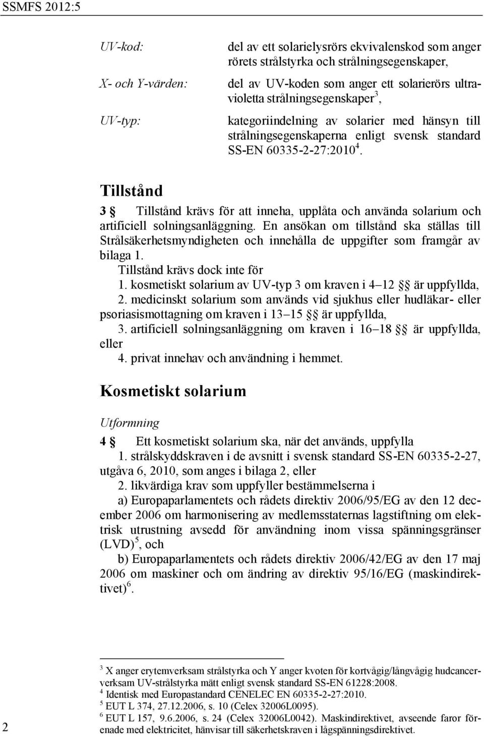 Tillstånd 3 Tillstånd krävs för att inneha, upplåta och använda solarium och artificiell solningsanläggning.