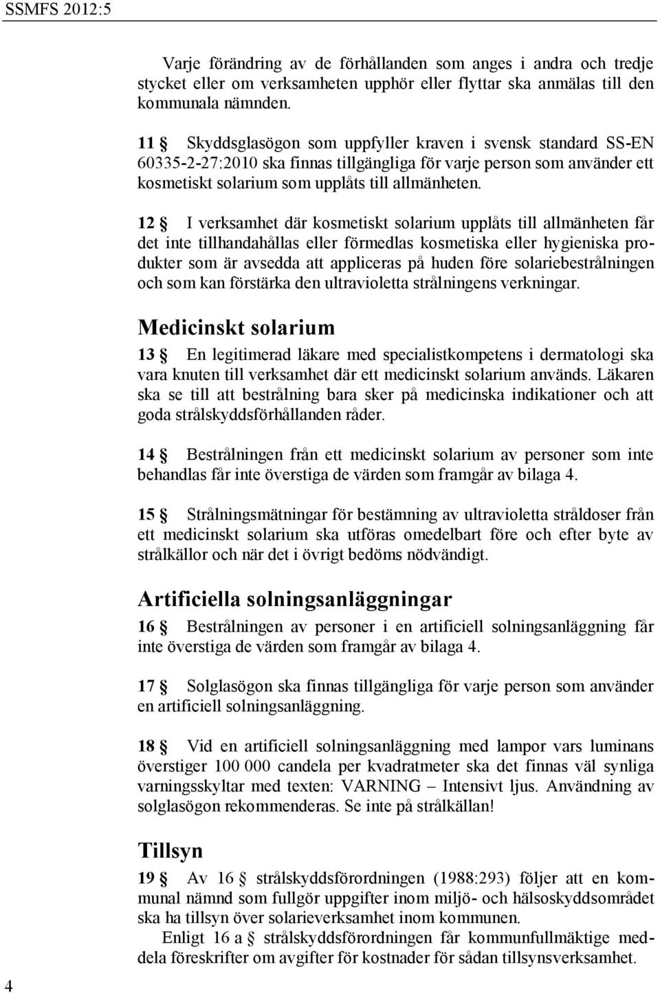 12 I verksamhet där kosmetiskt solarium upplåts till allmänheten får det inte tillhandahållas eller förmedlas kosmetiska eller hygieniska produkter som är avsedda att appliceras på huden före