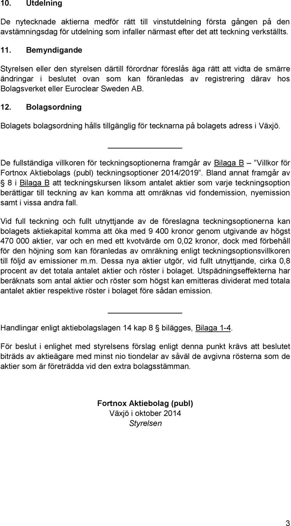 Sweden AB. 12. Bolagsordning Bolagets bolagsordning hålls tillgänglig för tecknarna på bolagets adress i Växjö.