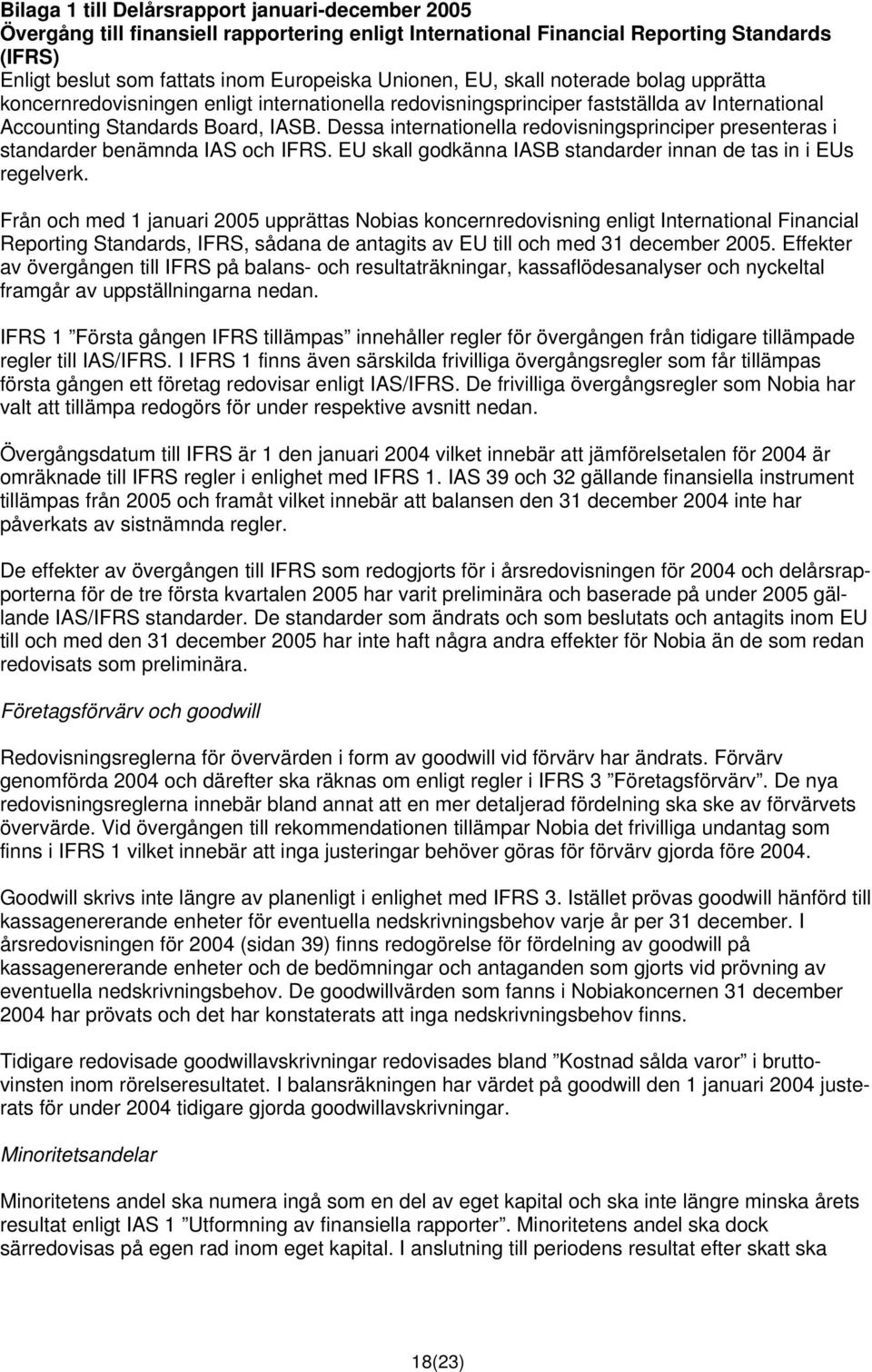 Dessa internationella redovisningsprinciper presenteras i standarder benämnda IAS och IFRS. EU skall godkänna IASB standarder innan de tas in i EUs regelverk.