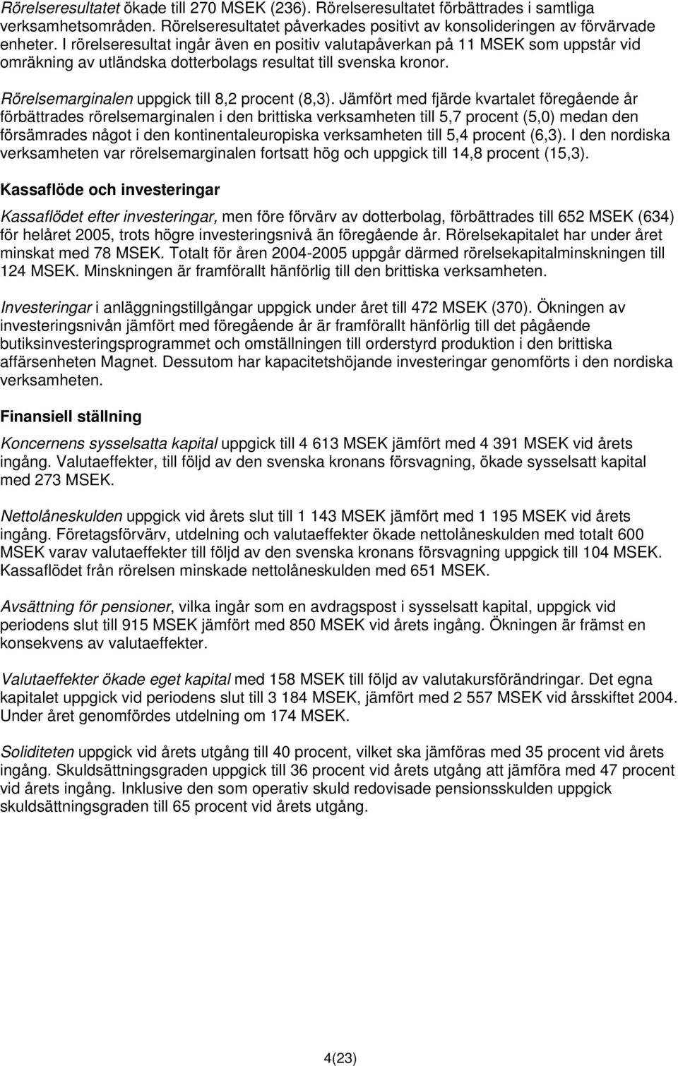 Jämfört med fjärde kvartalet föregående år förbättrades rörelsemarginalen i den brittiska verksamheten till 5,7 procent (5,0) medan den försämrades något i den kontinentaleuropiska verksamheten till