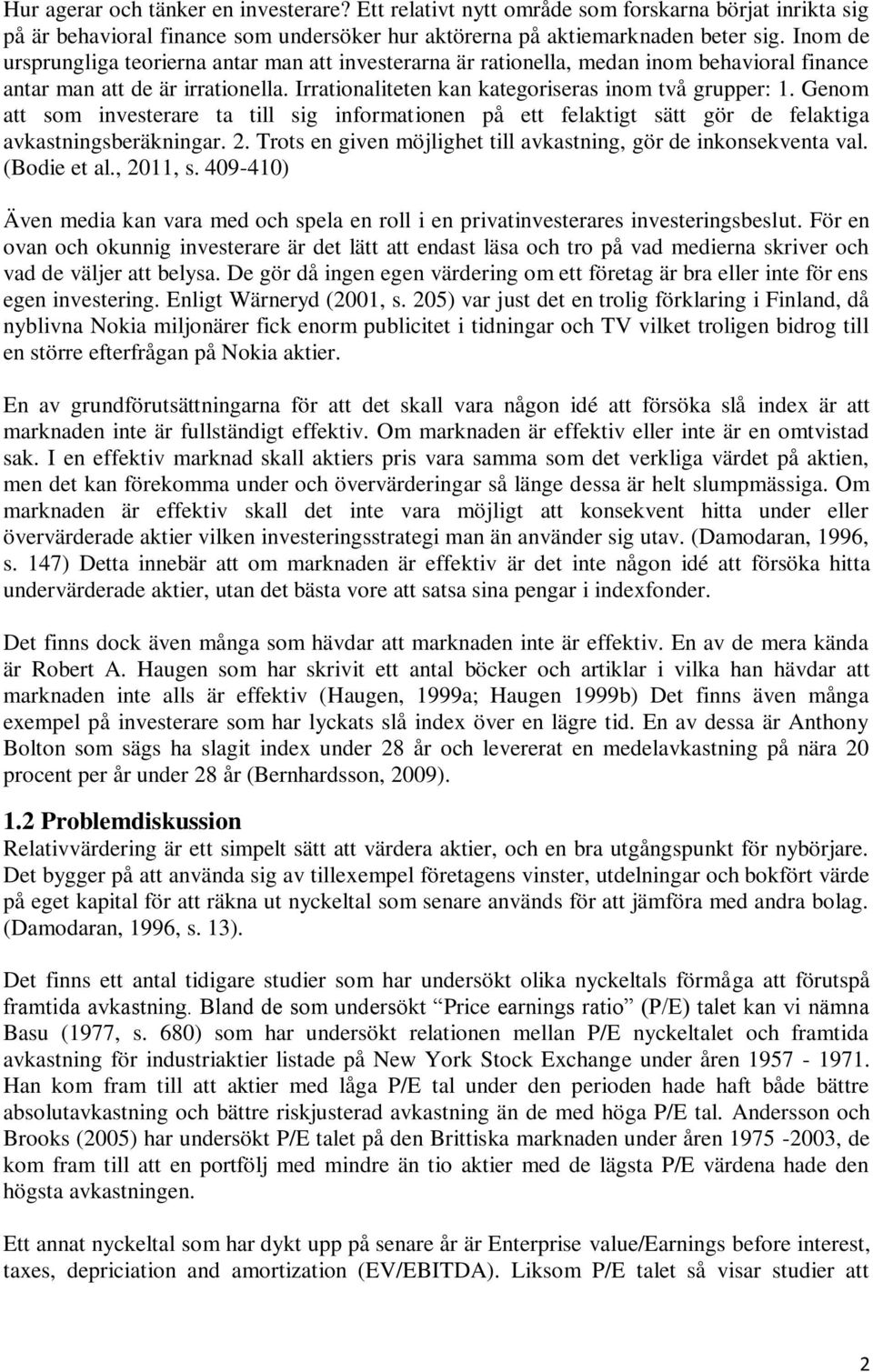 Genom att som investerare ta till sig informationen på ett felaktigt sätt gör de felaktiga avkastningsberäkningar. 2. Trots en given möjlighet till avkastning, gör de inkonsekventa val. (Bodie et al.