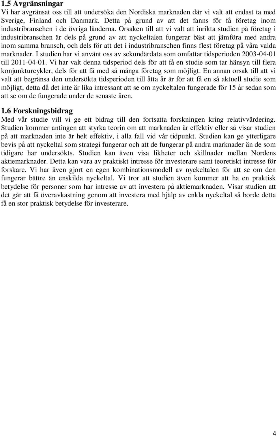 Orsaken till att vi valt att inrikta studien på företag i industribranschen är dels på grund av att nyckeltalen fungerar bäst att jämföra med andra inom samma bransch, och dels för att det i