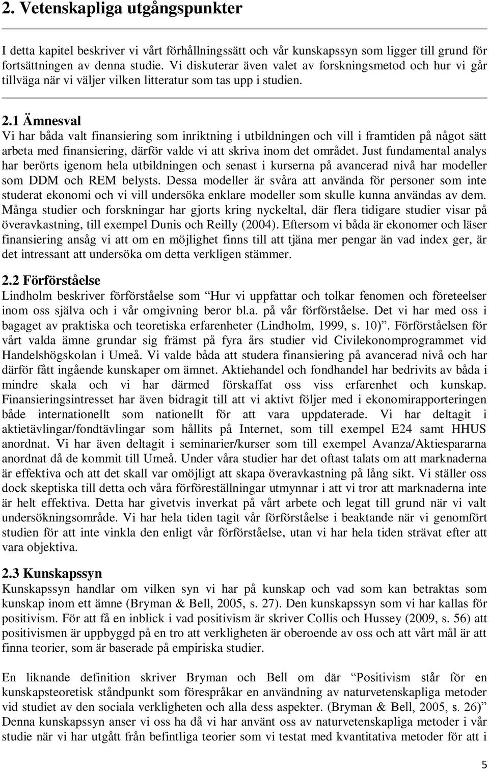 1 Ämnesval Vi har båda valt finansiering som inriktning i utbildningen och vill i framtiden på något sätt arbeta med finansiering, därför valde vi att skriva inom det området.