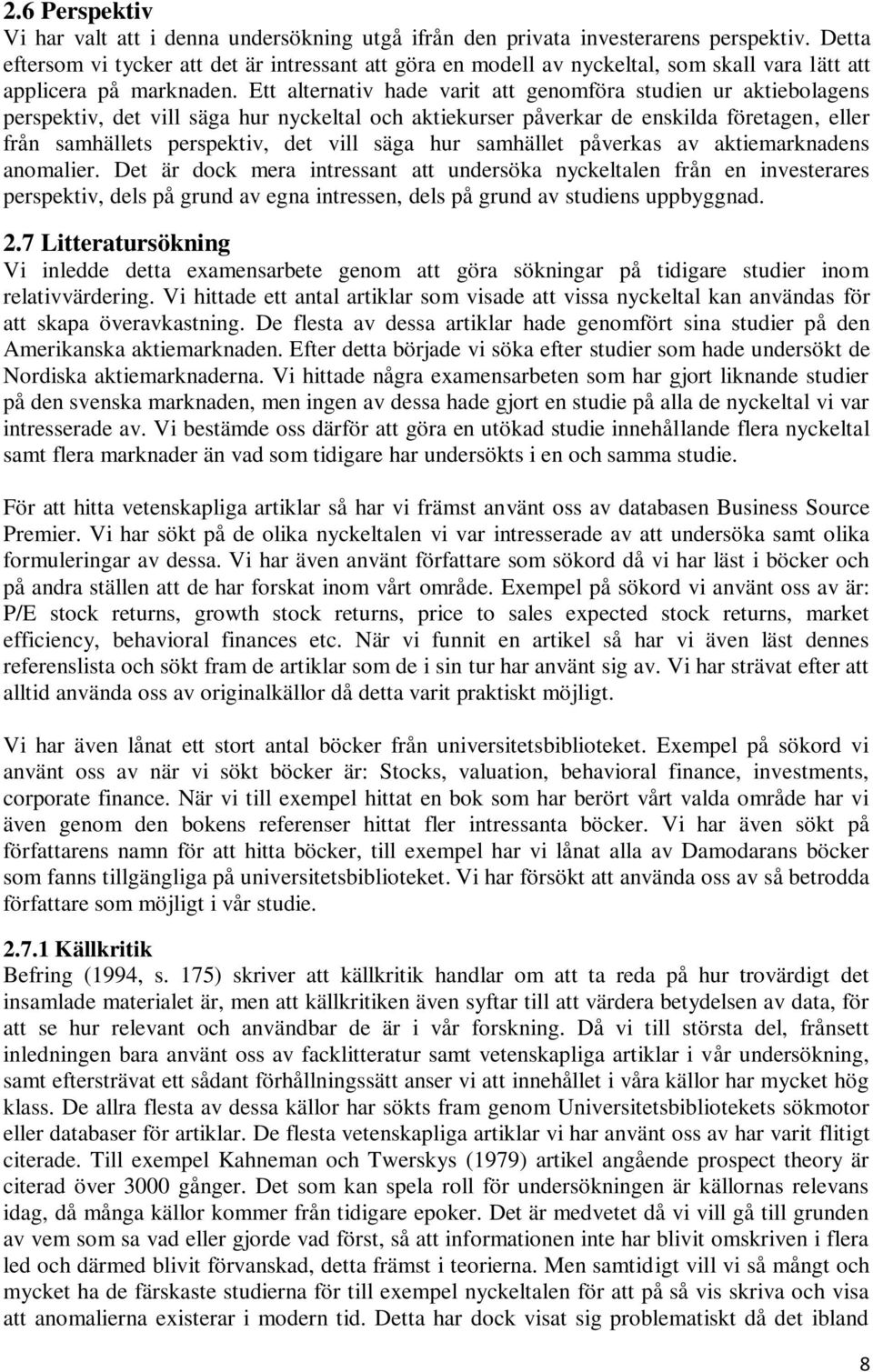 Ett alternativ hade varit att genomföra studien ur aktiebolagens perspektiv, det vill säga hur nyckeltal och aktiekurser påverkar de enskilda företagen, eller från samhällets perspektiv, det vill