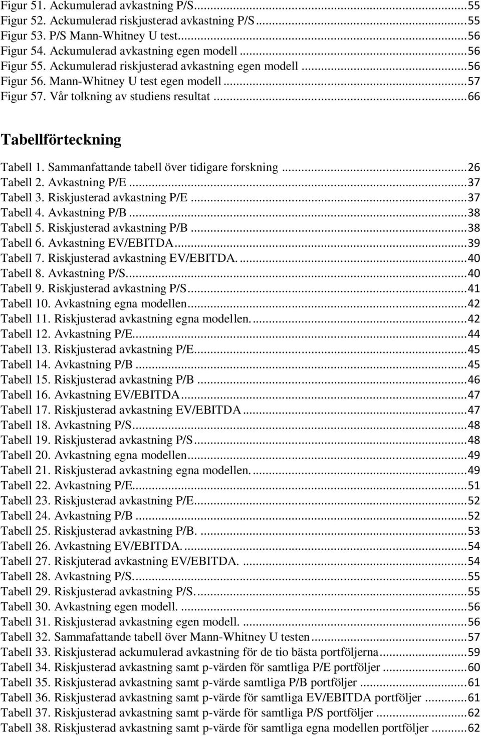 Sammanfattande tabell över tidigare forskning... 26 Tabell 2. Avkastning P/E... 37 Tabell 3. Riskjusterad avkastning P/E... 37 Tabell 4. Avkastning P/B... 38 Tabell 5. Riskjusterad avkastning P/B.