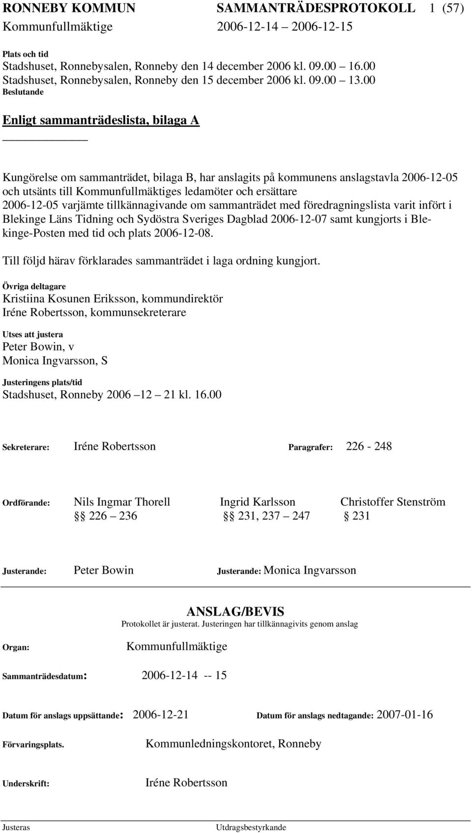 00 Beslutande Enligt sammanträdeslista, bilaga A Kungörelse om sammanträdet, bilaga B, har anslagits på kommunens anslagstavla 2006-12-05 och utsänts till Kommunfullmäktiges ledamöter och ersättare