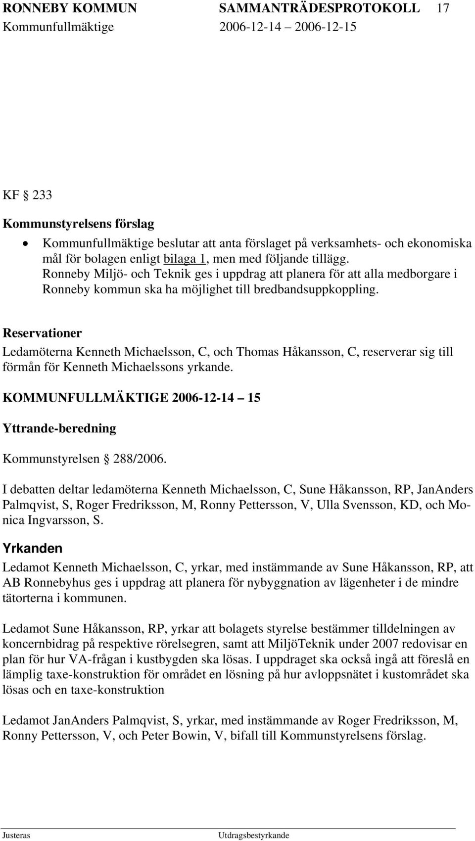 Reservationer Ledamöterna Kenneth Michaelsson, C, och Thomas Håkansson, C, reserverar sig till förmån för Kenneth Michaelssons yrkande.