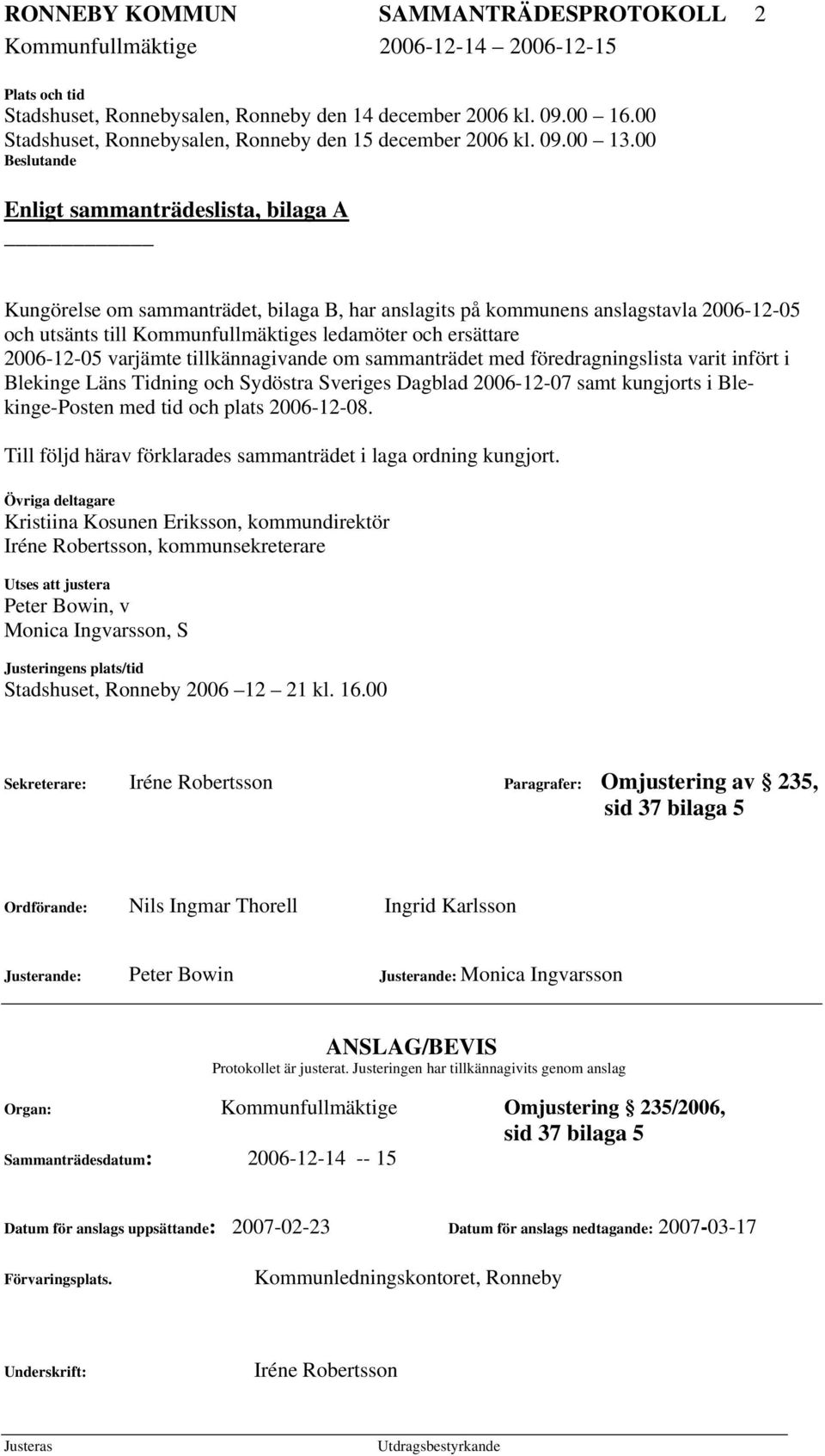 00 Beslutande Enligt sammanträdeslista, bilaga A Kungörelse om sammanträdet, bilaga B, har anslagits på kommunens anslagstavla 2006-12-05 och utsänts till Kommunfullmäktiges ledamöter och ersättare