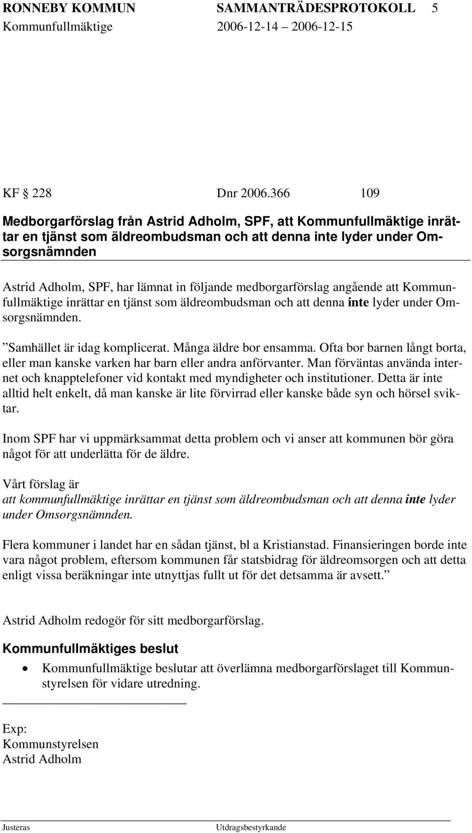 medborgarförslag angående att Kommunfullmäktige inrättar en tjänst som äldreombudsman och att denna inte lyder under Omsorgsnämnden. Samhället är idag komplicerat. Många äldre bor ensamma.