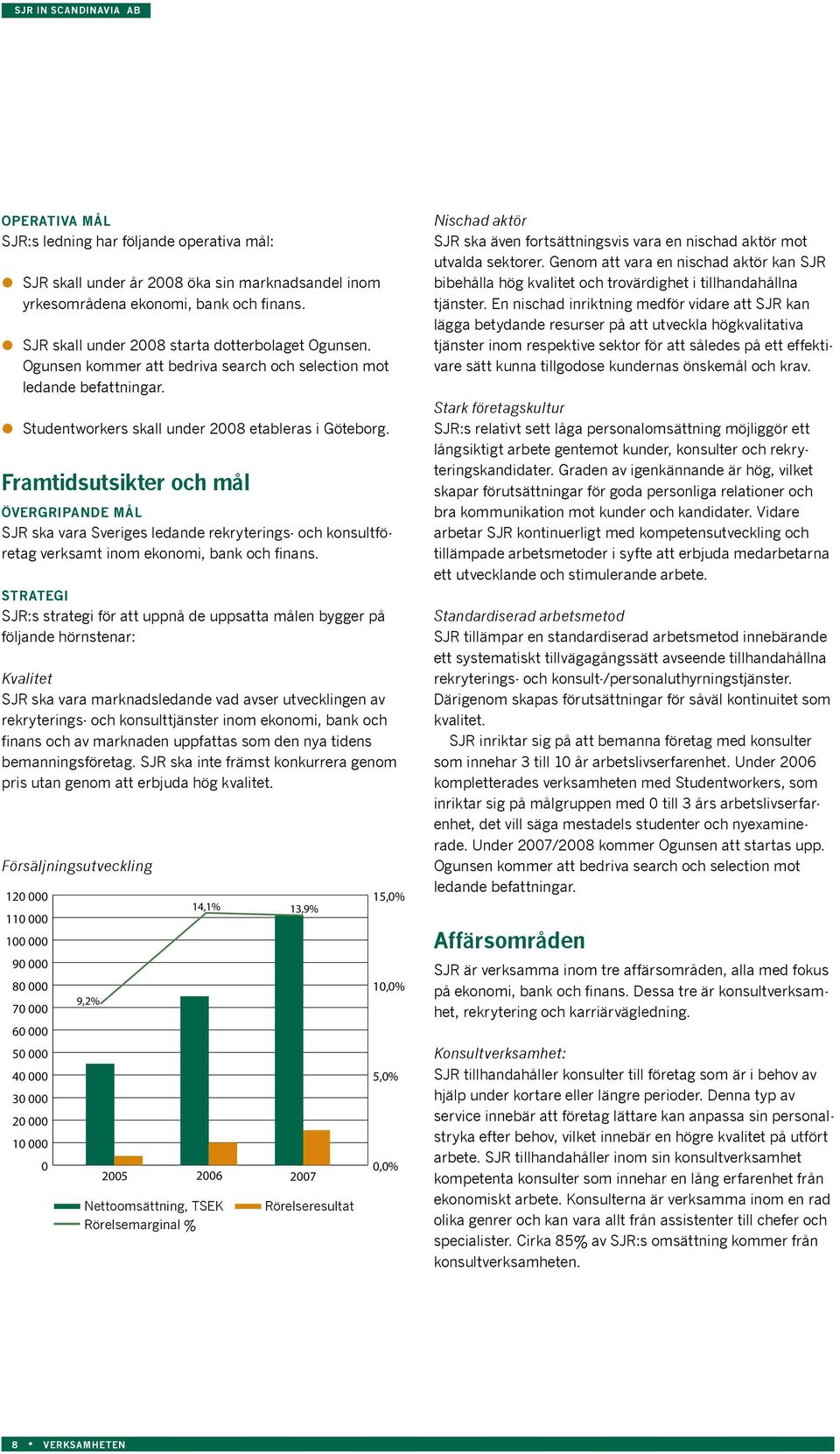 Framtidsutsikter och mål Övergripande mål SJR ska vara Sveriges ledande rekryterings- och konsultföretag verksamt inom ekonomi, bank och finans.