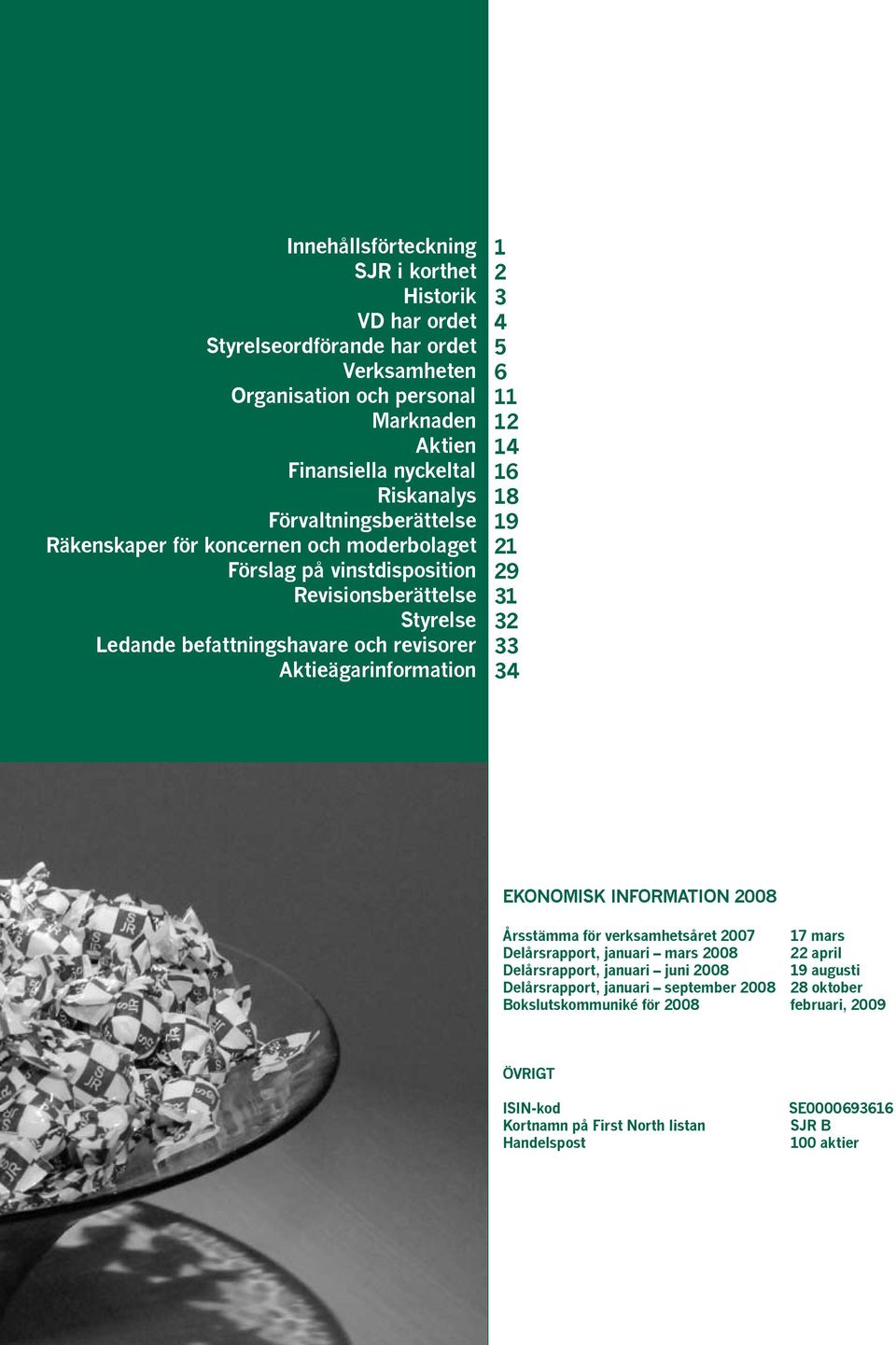 2 3 4 5 6 11 12 14 16 18 19 21 29 31 32 33 34 EKONOMISK INFORMATION 2008 Årsstämma för verksamhetsåret 2007 17 mars Delårsrapport, januari mars 2008 22 april Delårsrapport, januari juni