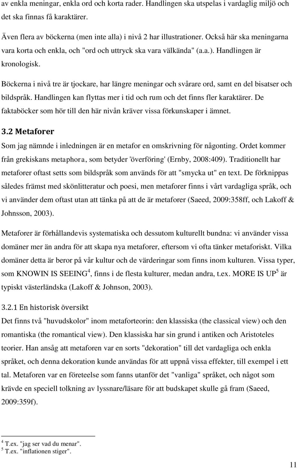 Böckerna i nivå tre är tjockare, har längre meningar och svårare ord, samt en del bisatser och bildspråk. Handlingen kan flyttas mer i tid och rum och det finns fler karaktärer.