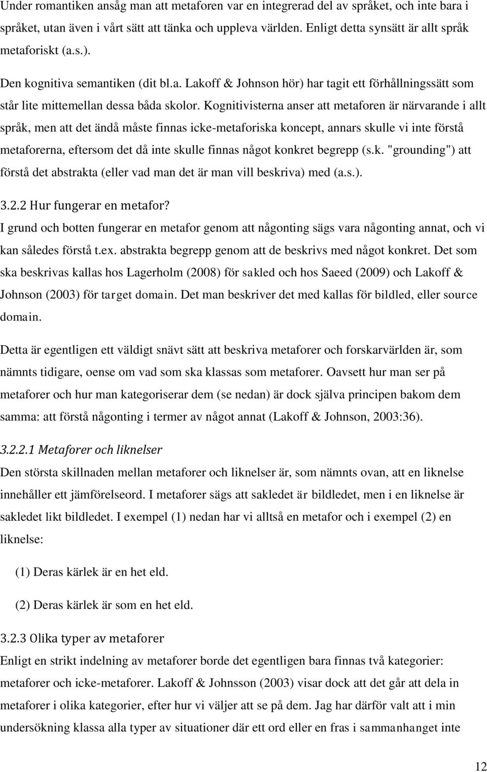 Kognitivisterna anser att metaforen är närvarande i allt språk, men att det ändå måste finnas icke-metaforiska koncept, annars skulle vi inte förstå metaforerna, eftersom det då inte skulle finnas