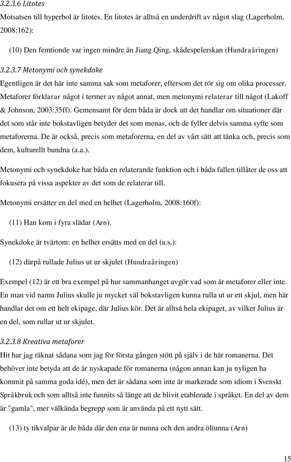 2.3.7 Metonymi och synekdoke Egentligen är det här inte samma sak som metaforer, eftersom det rör sig om olika processer.