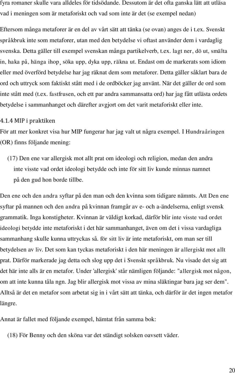 t.ex. Svenskt språkbruk inte som metaforer, utan med den betydelse vi oftast använder dem i vardaglig svenska. Detta gäller till exempel svenskan många partikelverb, t.ex. lagt ner, dö ut, smälta in, haka på, hänga ihop söka upp, dyka upp, räkna ut.