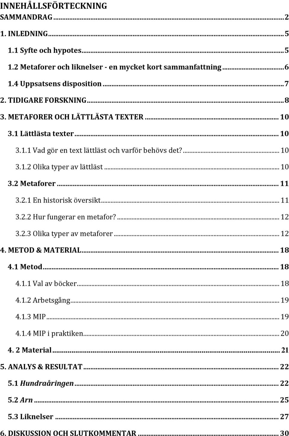 .. 11 3.2.1 En historisk översikt... 11 3.2.2 Hur fungerar en metafor?... 12 3.2.3 Olika typer av metaforer... 12 4. METOD & MATERIAL... 18 4.1 Metod... 18 4.1.1 Val av böcker... 18 4.1.2 Arbetsgång.