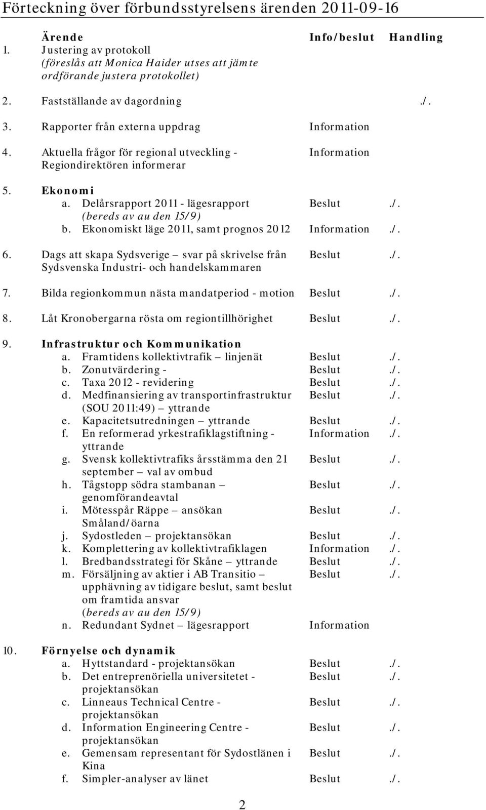 Delårsrapport 2011 - lägesrapport Beslut./. (bereds av au den 15/9) b. Ekonomiskt läge 2011, samt prognos 2012 Information./. 6.