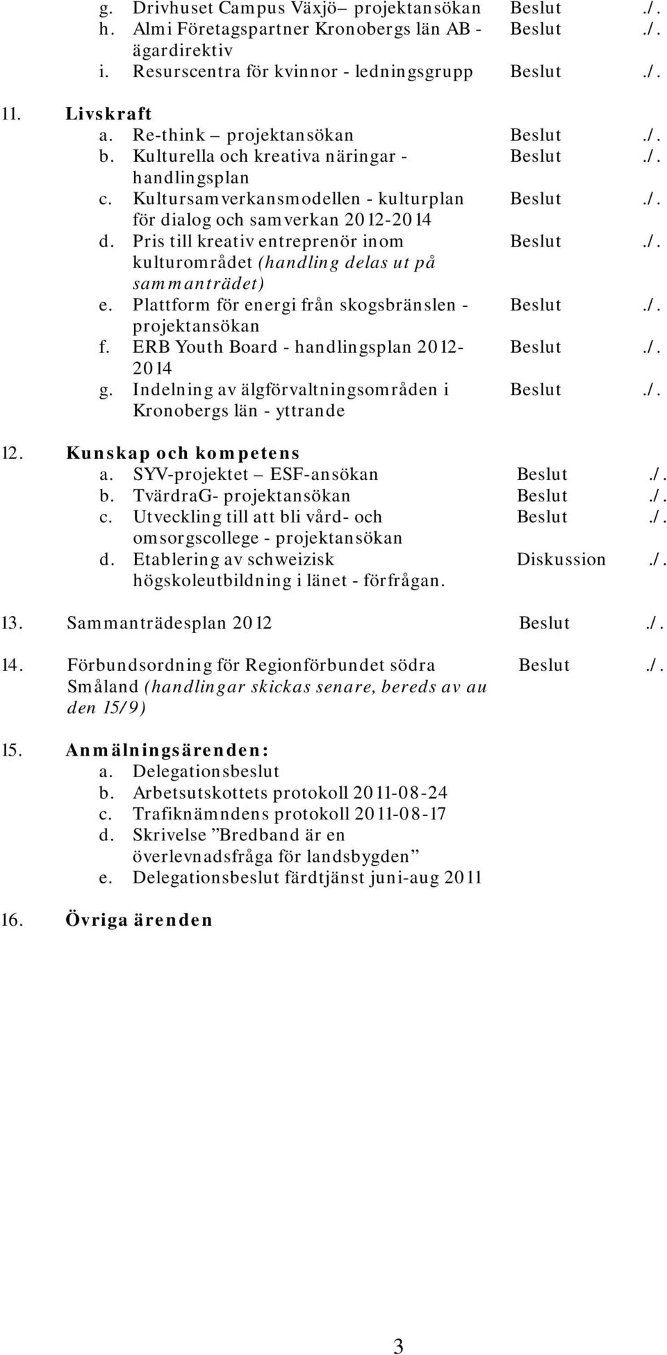 Pris till kreativ entreprenör inom Beslut./. kulturområdet (handling delas ut på sammanträdet) e. Plattform för energi från skogsbränslen - Beslut./. projektansökan f.