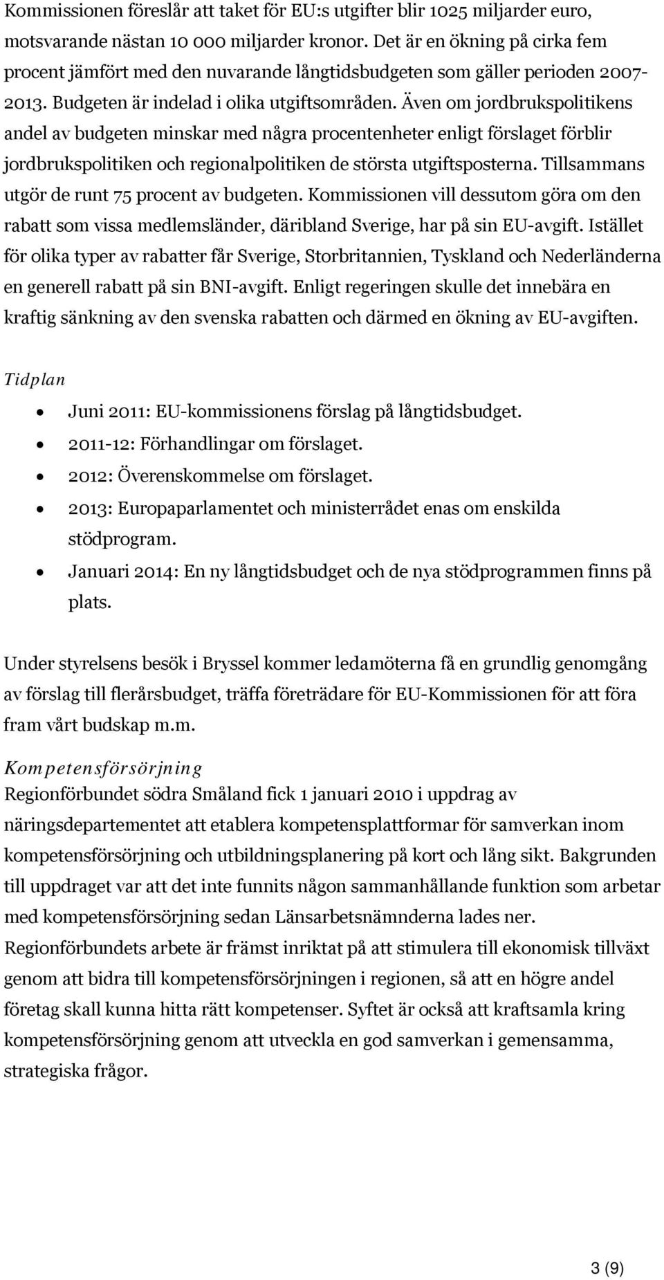 Även om jordbrukspolitikens andel av budgeten minskar med några procentenheter enligt förslaget förblir jordbrukspolitiken och regionalpolitiken de största utgiftsposterna.