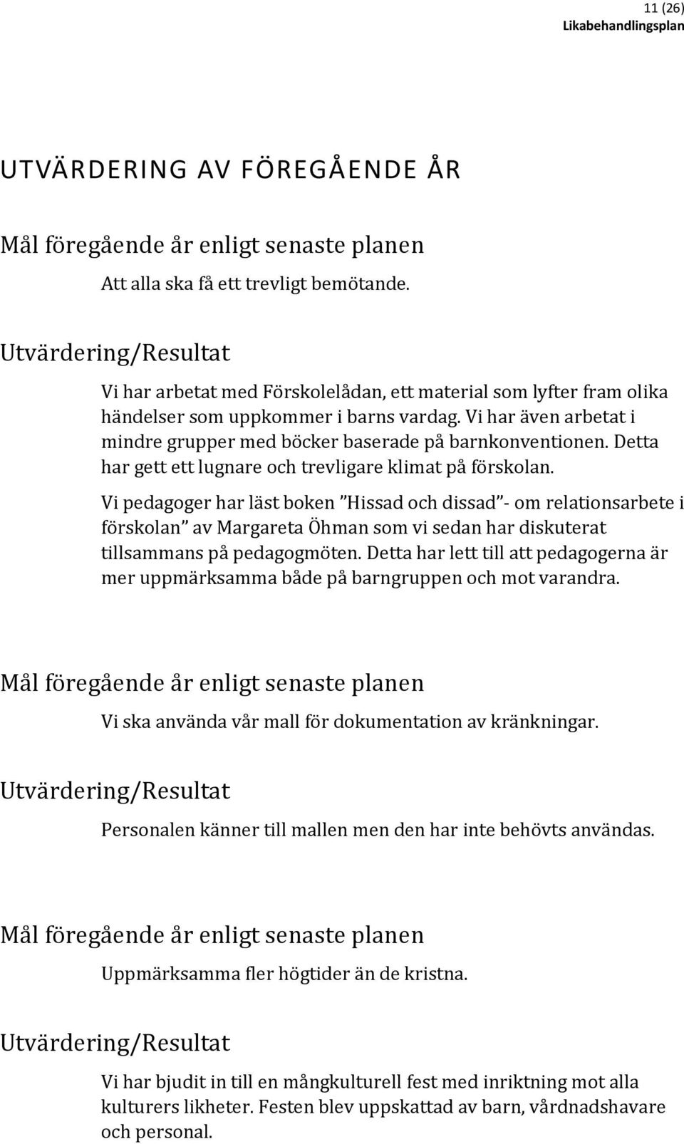 Vi har även arbetat i mindre grupper med böcker baserade på barnkonventionen. Detta har gett ett lugnare och trevligare klimat på förskolan.