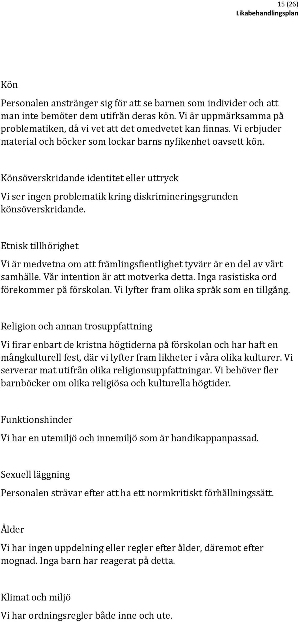 Etnisk tillhörighet Vi är medvetna om att främlingsfientlighet tyvärr är en del av vårt samhälle. Vår intention är att motverka detta. Inga rasistiska ord förekommer på förskolan.