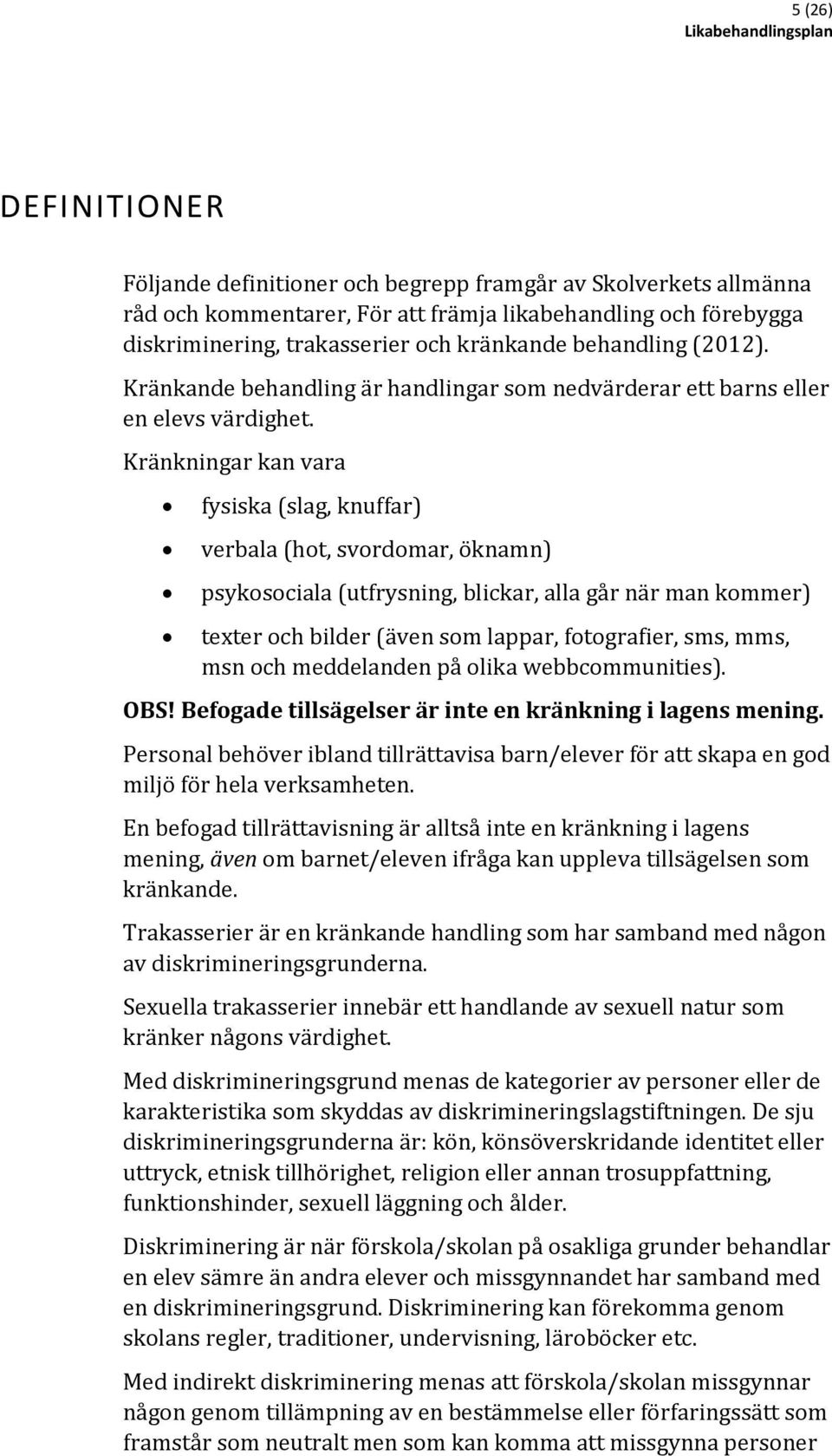 Kränkningar kan vara fysiska (slag, knuffar) verbala (hot, svordomar, öknamn) psykosociala (utfrysning, blickar, alla går när man kommer) texter och bilder (även som lappar, fotografier, sms, mms,