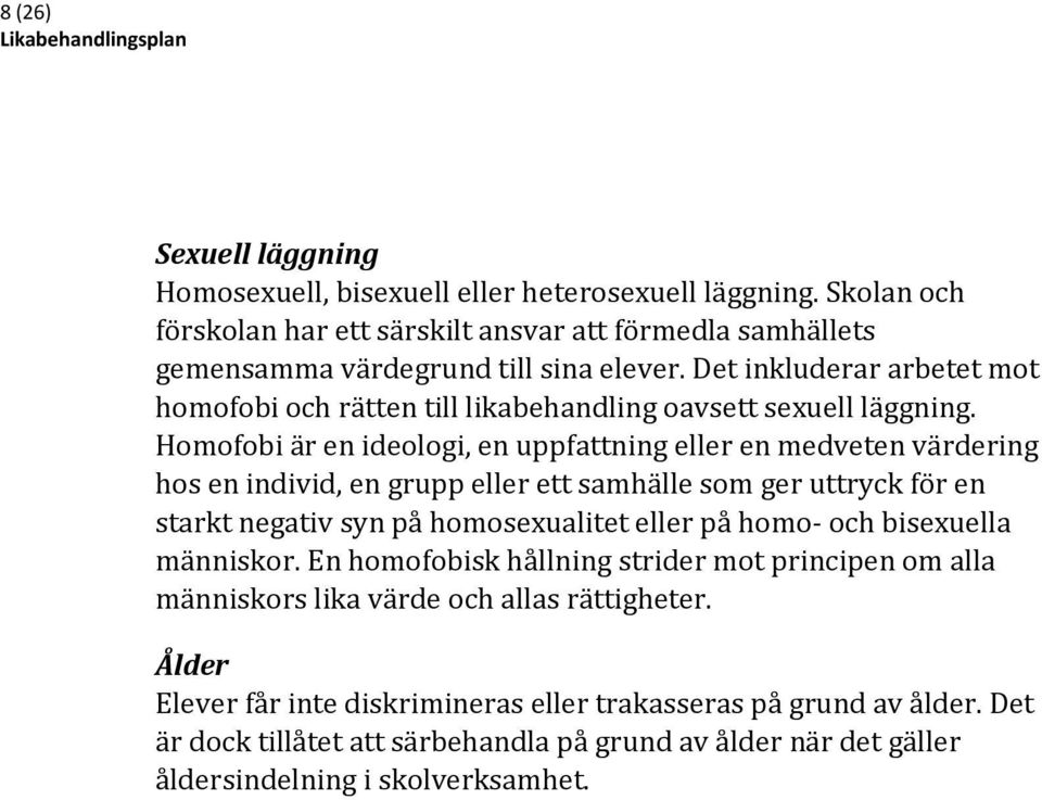 Homofobi är en ideologi, en uppfattning eller en medveten värdering hos en individ, en grupp eller ett samhälle som ger uttryck för en starkt negativ syn på homosexualitet eller på homo- och