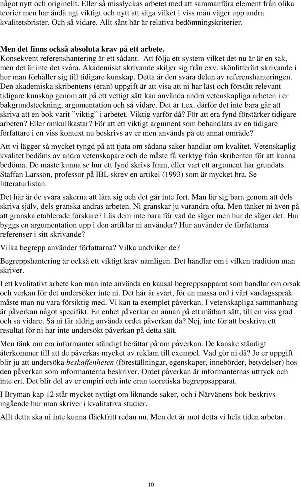 Att följa ett system vilket det nu är är en sak, men det är inte det svåra. Akademiskt skrivande skiljer sig från exv. skönlitterärt skrivande i hur man förhåller sig till tidigare kunskap.
