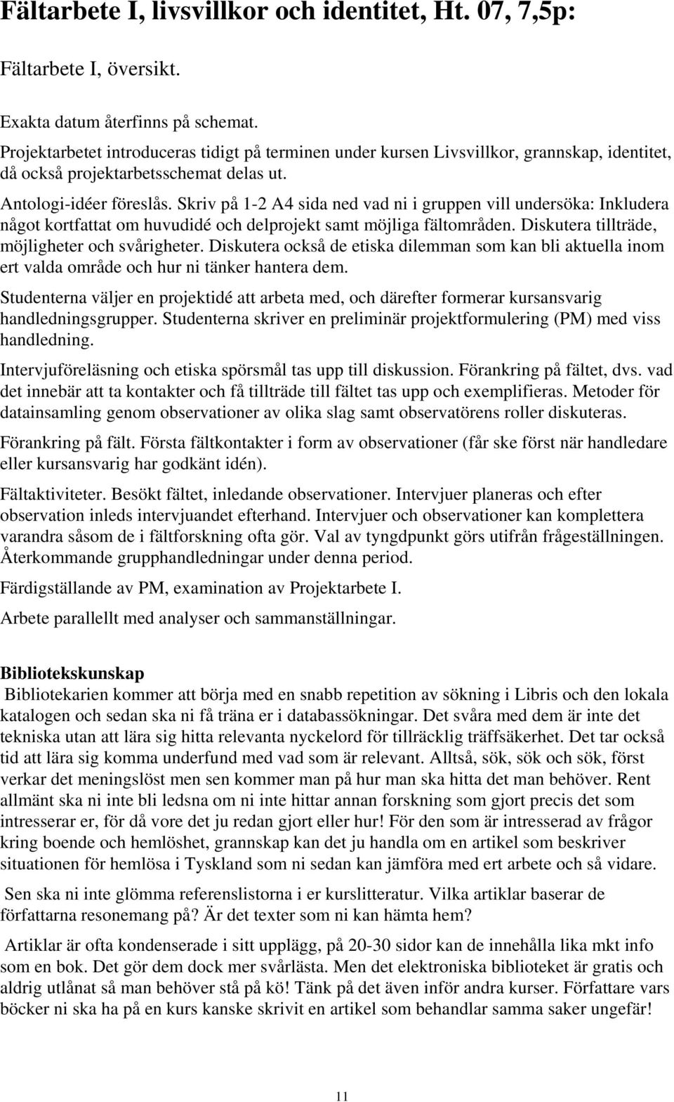 Skriv på 1-2 A4 sida ned vad ni i gruppen vill undersöka: Inkludera något kortfattat om huvudidé och delprojekt samt möjliga fältområden. Diskutera tillträde, möjligheter och svårigheter.