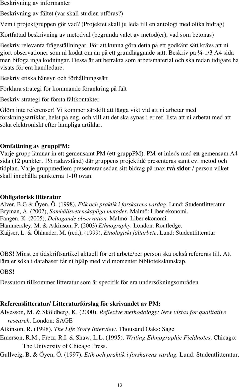 För att kunna göra detta på ett godkänt sätt krävs att ni gjort observationer som ni kodat om än på ett grundläggande sätt. Beskriv på ¼-1/3 A4 sida men bifoga inga kodningar.