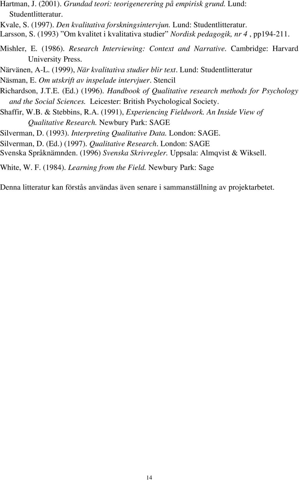 (1999), När kvalitativa studier blir text. Lund: Studentlitteratur Näsman, E. Om utskrift av inspelade intervjuer. Stencil Richardson, J.T.E. (Ed.) (1996).