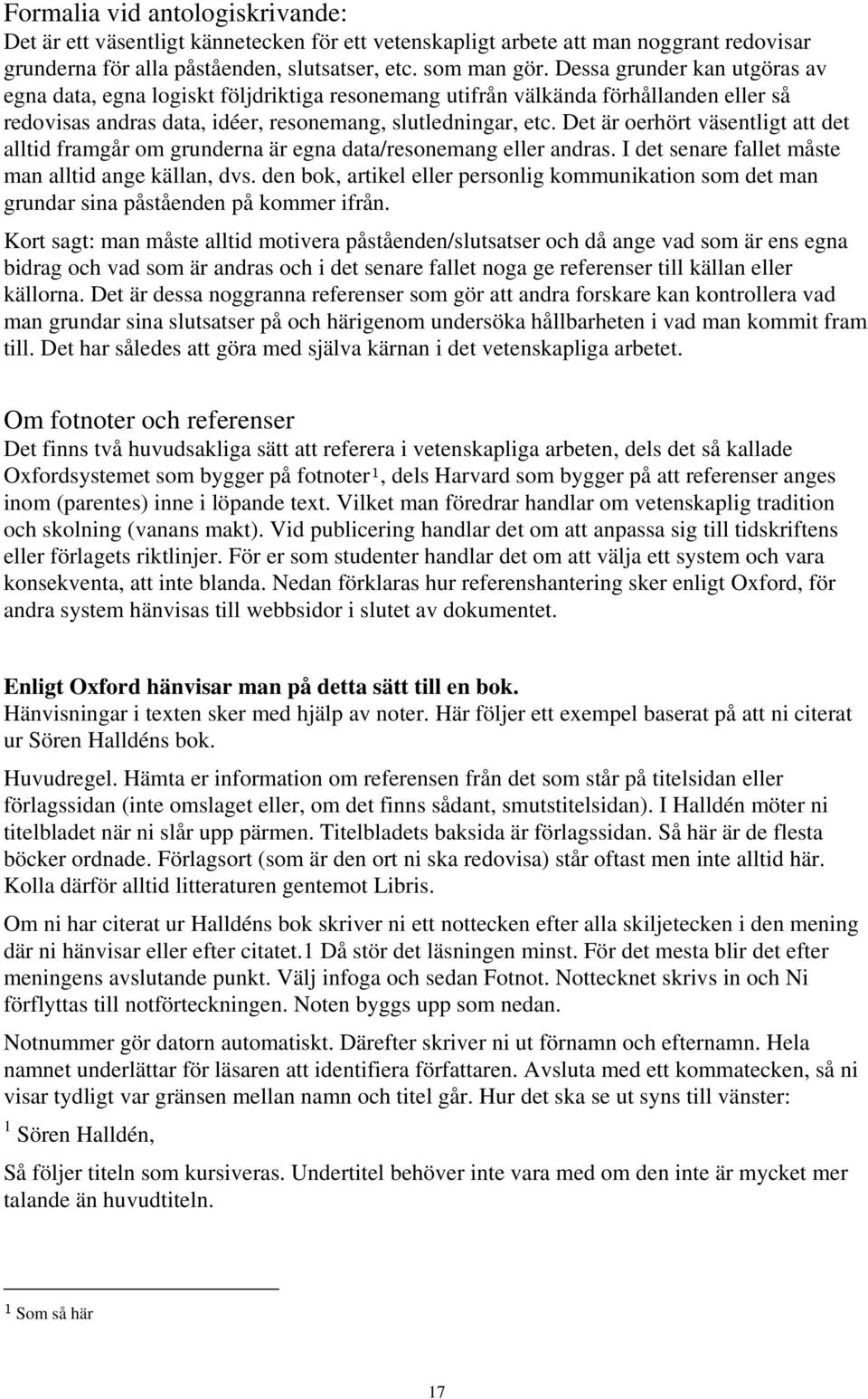 Det är oerhört väsentligt att det alltid framgår om grunderna är egna data/resonemang eller andras. I det senare fallet måste man alltid ange källan, dvs.