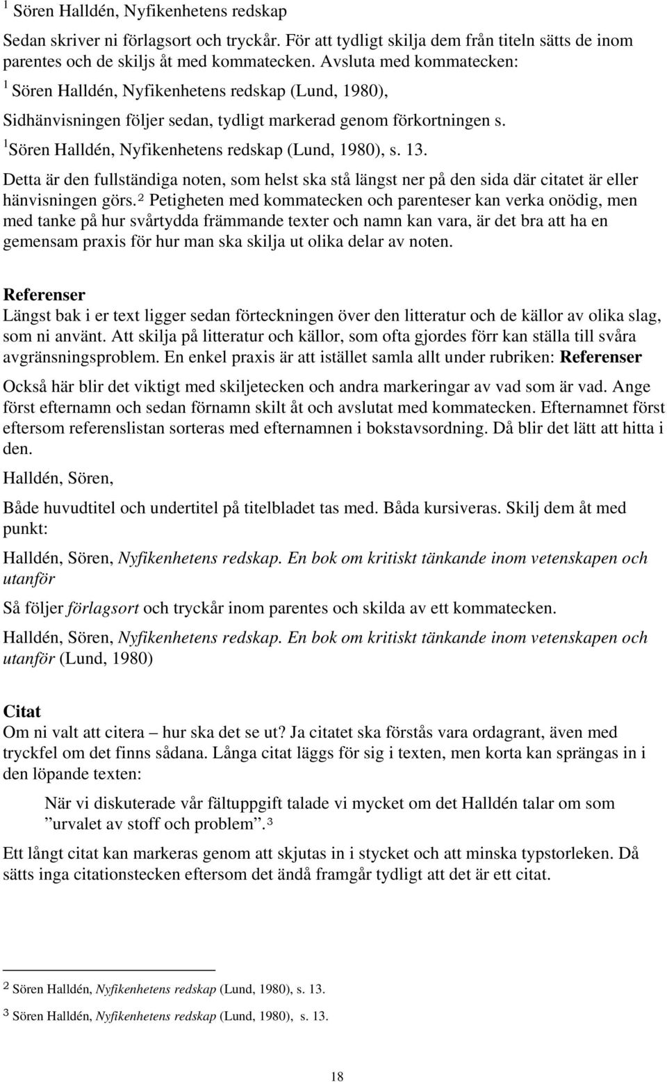 1 Sören Halldén, Nyfikenhetens redskap (Lund, 1980), s. 13. Detta är den fullständiga noten, som helst ska stå längst ner på den sida där citatet är eller hänvisningen görs.