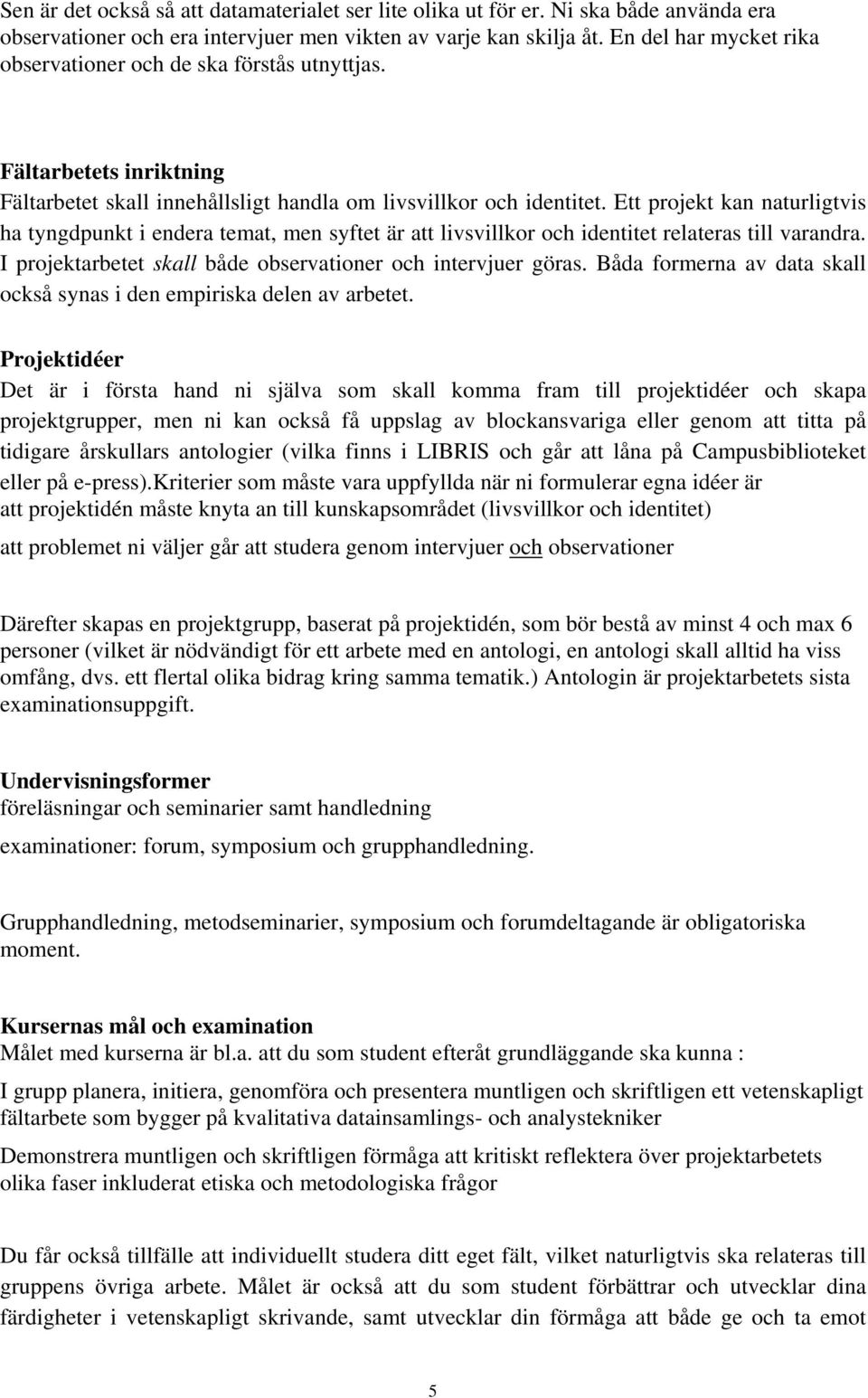 Ett projekt kan naturligtvis ha tyngdpunkt i endera temat, men syftet är att livsvillkor och identitet relateras till varandra. I projektarbetet skall både observationer och intervjuer göras.