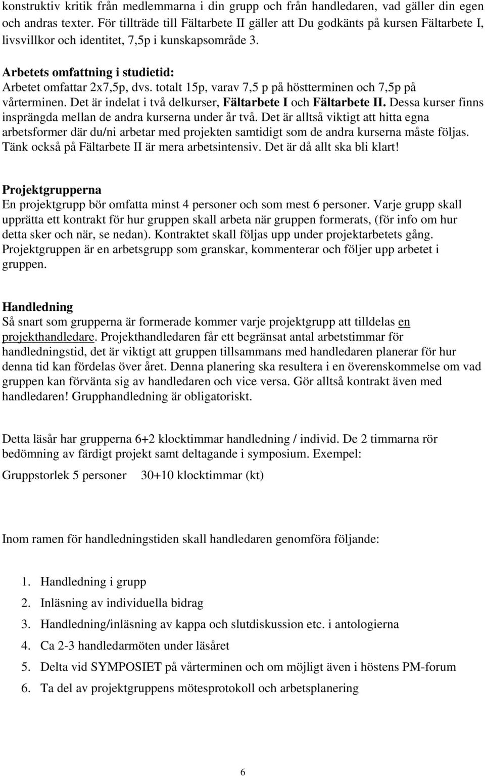totalt 15p, varav 7,5 p på höstterminen och 7,5p på vårterminen. Det är indelat i två delkurser, Fältarbete I och Fältarbete II. Dessa kurser finns insprängda mellan de andra kurserna under år två.