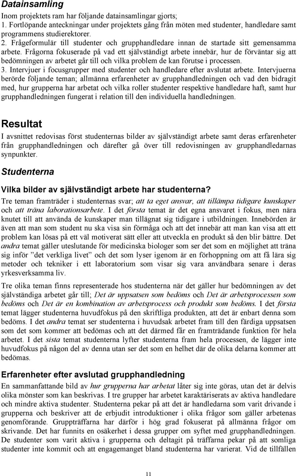 Frågorna fokuserade på vad ett självständigt arbete innebär, hur de förväntar sig att bedömningen av arbetet går till och vilka problem de kan förutse i processen. 3.