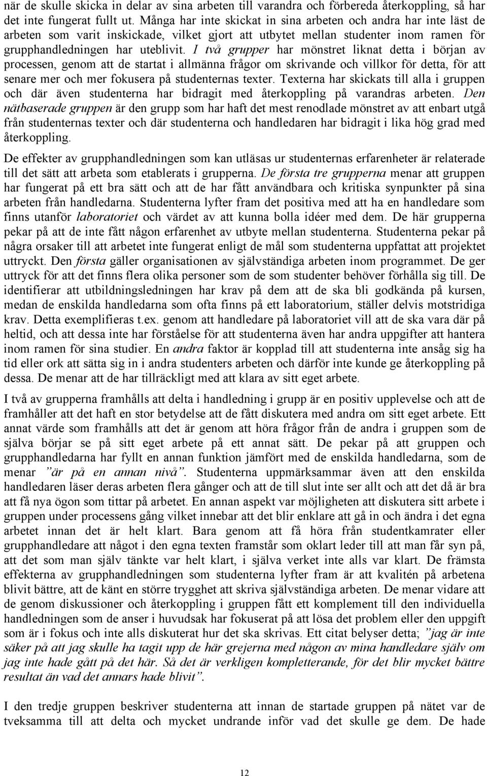 I två grupper har mönstret liknat detta i början av processen, genom att de startat i allmänna frågor om skrivande och villkor för detta, för att senare mer och mer fokusera på studenternas texter.