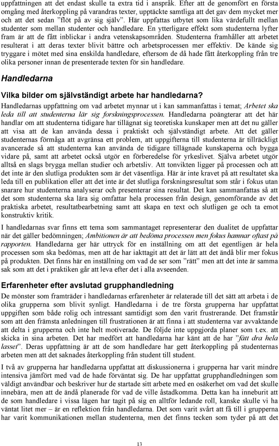 Här uppfattas utbytet som lika värdefullt mellan studenter som mellan studenter och handledare. En ytterligare effekt som studenterna lyfter fram är att de fått inblickar i andra vetenskapsområden.