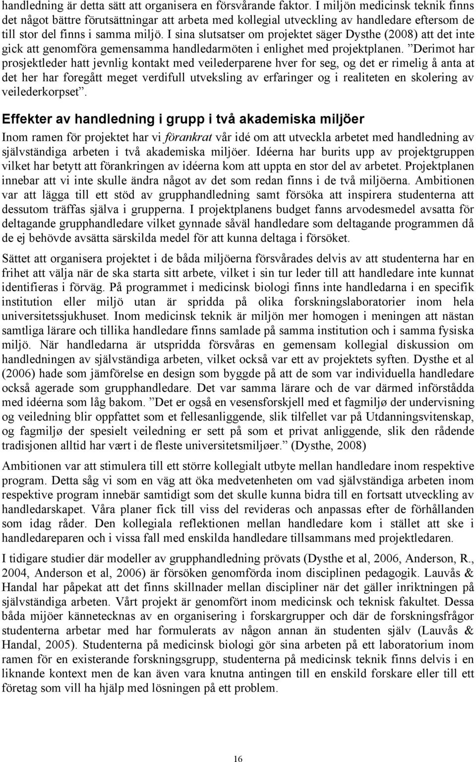 I sina slutsatser om projektet säger Dysthe (2008) att det inte gick att genomföra gemensamma handledarmöten i enlighet med projektplanen.