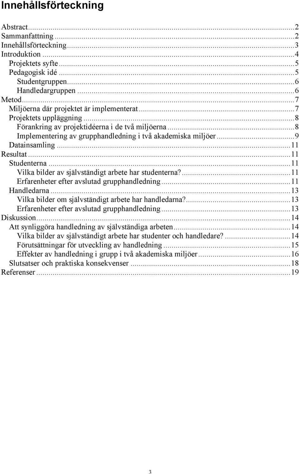 ..9 Datainsamling...11 Resultat...11 Studenterna...11 Vilka bilder av självständigt arbete har studenterna?...11 Erfarenheter efter avslutad grupphandledning...11 Handledarna.