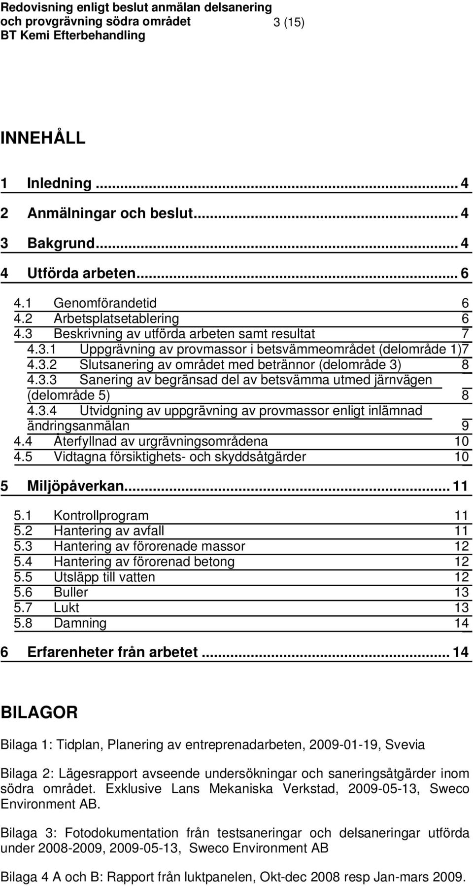 3.4 Utvidgning av uppgrävning av provmassor enligt inlämnad ändringsanmälan 9 4.4 Återfyllnad av urgrävningsområdena 10 4.5 Vidtagna försiktighets- och skyddsåtgärder 10 5 Miljöpåverkan... 11 5.