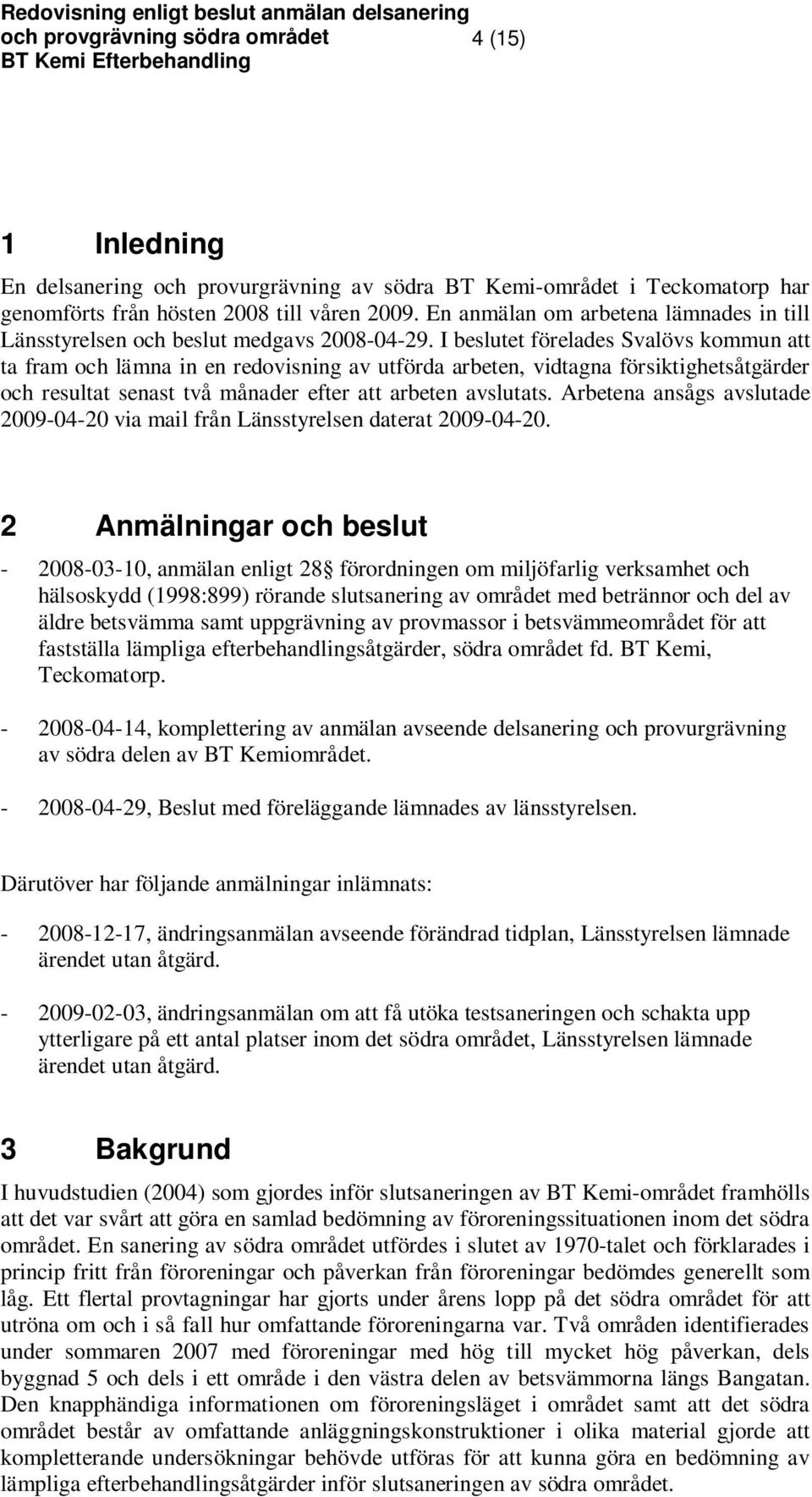 I beslutet förelades Svalövs kommun att ta fram och lämna in en redovisning av utförda arbeten, vidtagna försiktighetsåtgärder och resultat senast två månader efter att arbeten avslutats.