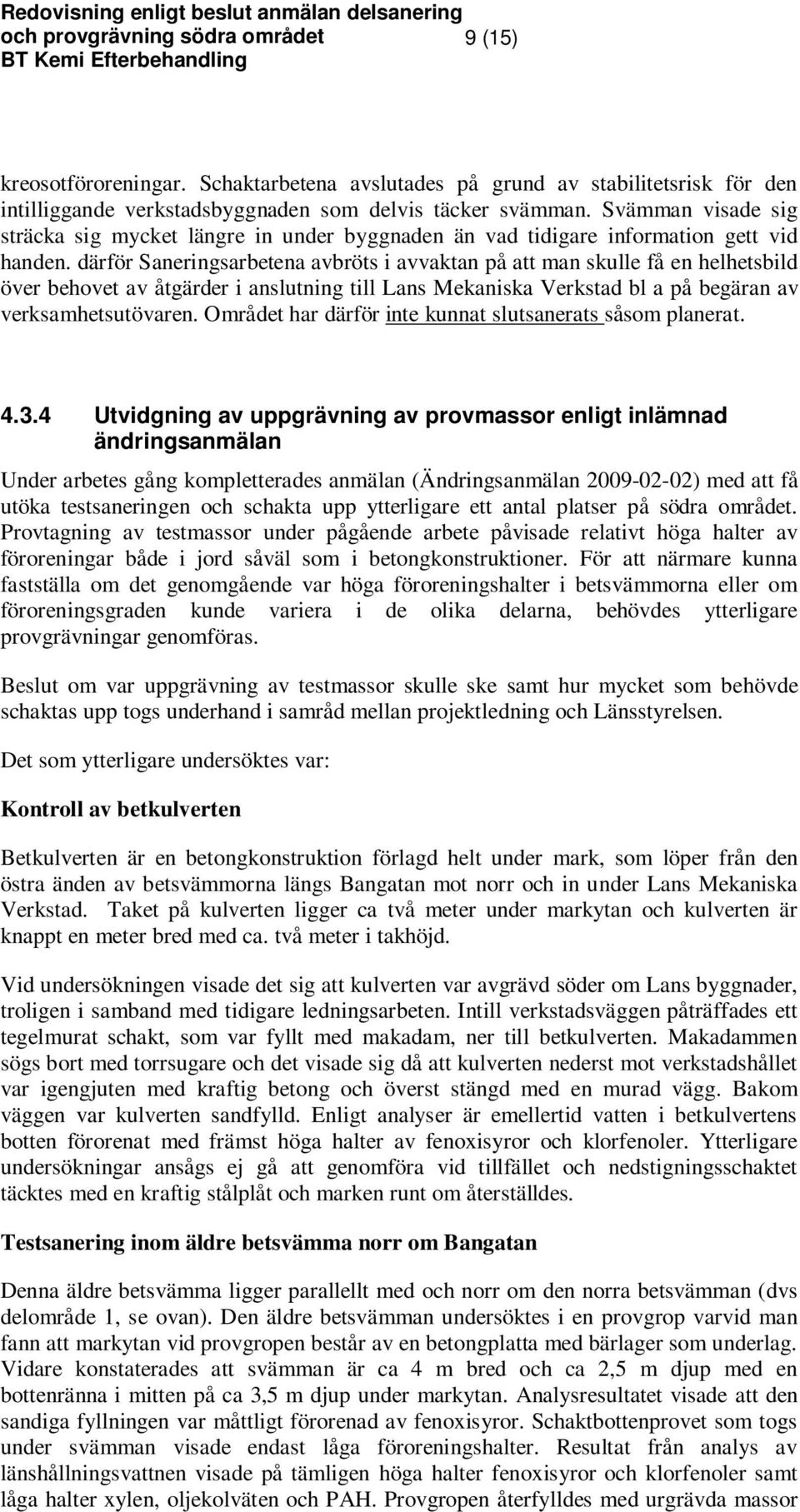 därför Saneringsarbetena avbröts i avvaktan på att man skulle få en helhetsbild över behovet av åtgärder i anslutning till Lans Mekaniska Verkstad bl a på begäran av verksamhetsutövaren.