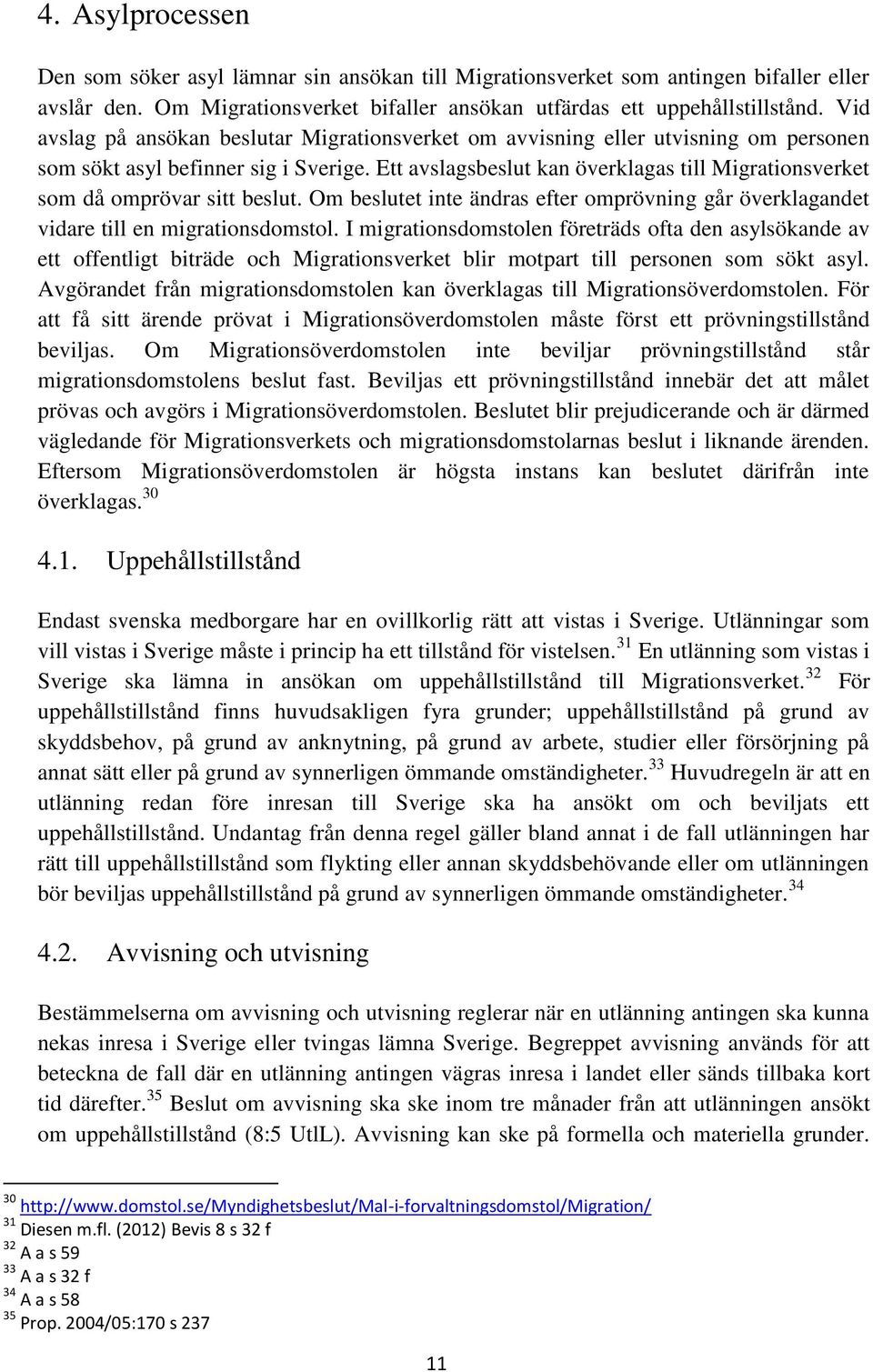 Ett avslagsbeslut kan överklagas till Migrationsverket som då omprövar sitt beslut. Om beslutet inte ändras efter omprövning går överklagandet vidare till en migrationsdomstol.